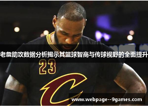 老詹助攻数据分析揭示其篮球智商与传球视野的全面提升