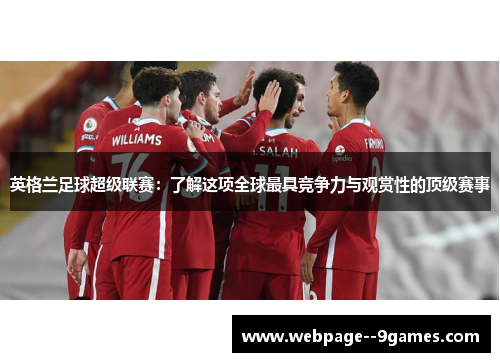 英格兰足球超级联赛：了解这项全球最具竞争力与观赏性的顶级赛事