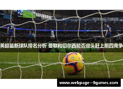 英超最新球队排名分析 曼联和切尔西能否迎头赶上前四竞争