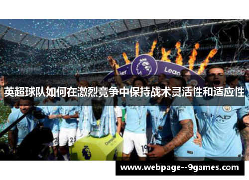英超球队如何在激烈竞争中保持战术灵活性和适应性