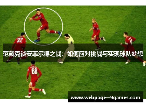 范戴克谈安菲尔德之战：如何应对挑战与实现球队梦想