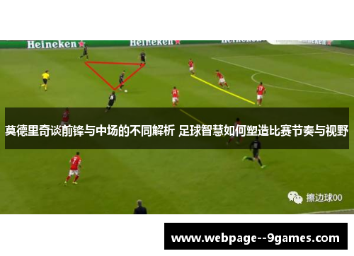 莫德里奇谈前锋与中场的不同解析 足球智慧如何塑造比赛节奏与视野