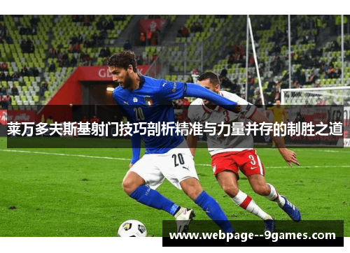 莱万多夫斯基射门技巧剖析精准与力量并存的制胜之道