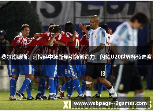费尔南德斯：阿根廷中场新星引领创造力，闪耀U20世界杯预选赛