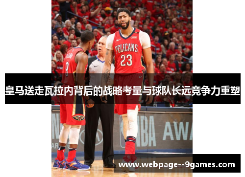 皇马送走瓦拉内背后的战略考量与球队长远竞争力重塑