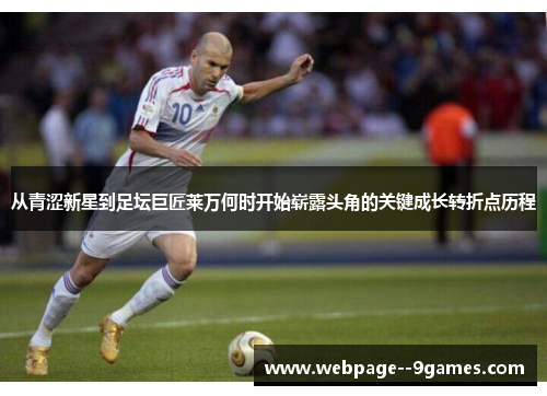 从青涩新星到足坛巨匠莱万何时开始崭露头角的关键成长转折点历程 从青涩新星到足坛巨匠莱万何时开始崭露头角的关键成长转折点历程