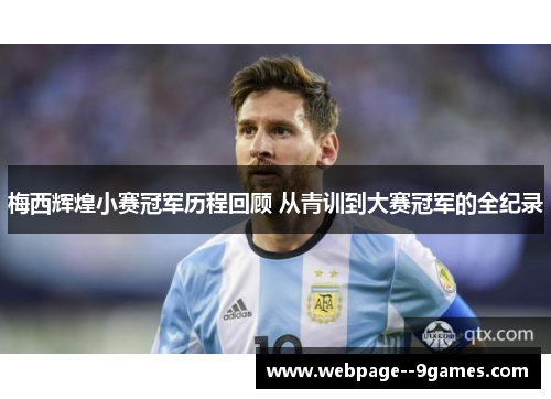 梅西辉煌小赛冠军历程回顾 从青训到大赛冠军的全纪录