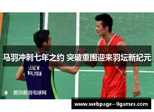 马羽冲刺七年之约 突破重围迎来羽坛新纪元