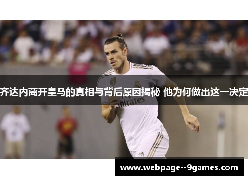 齐达内离开皇马的真相与背后原因揭秘 他为何做出这一决定 齐达内离开皇马的真相与背后原因揭秘 他为何做出这一决定