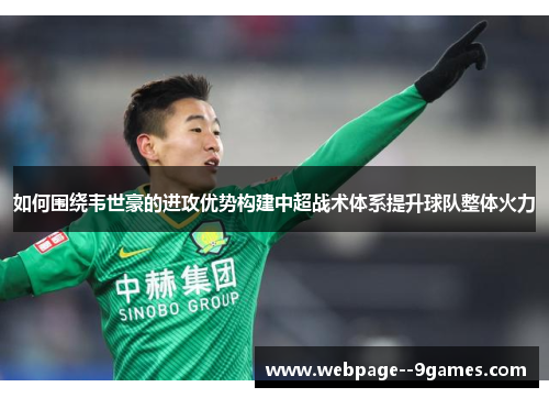 如何围绕韦世豪的进攻优势构建中超战术体系提升球队整体火力 如何围绕韦世豪的进攻优势构建中超战术体系提升球队整体火力