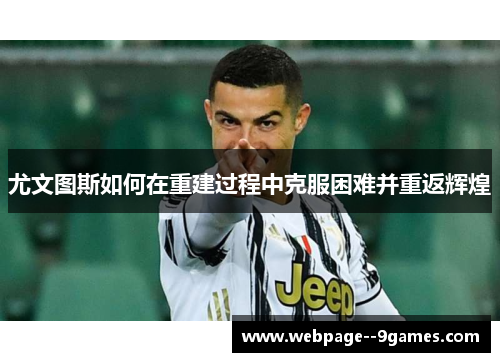 尤文图斯如何在重建过程中克服困难并重返辉煌