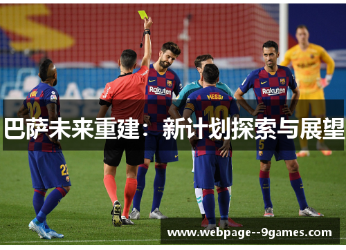 巴萨未来重建:新计划探索与展望 巴萨未来重建:新计划探索与展望