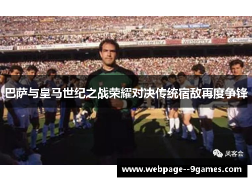 巴萨与皇马世纪之战荣耀对决传统宿敌再度争锋