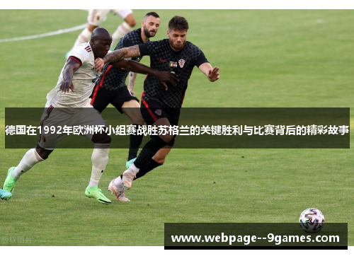 德国在1992年欧洲杯小组赛战胜苏格兰的关键胜利与比赛背后的精彩故事