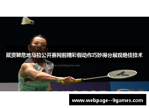 戴资颖危地马拉公开赛网前精彩假动作巧妙得分展现绝佳技术 戴资颖危地马拉公开赛网前精彩假动作巧妙得分展现绝佳技术