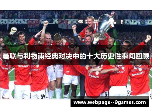 曼联与利物浦经典对决中的十大历史性瞬间回顾 曼联与利物浦经典对决中的十大历史性瞬间回顾