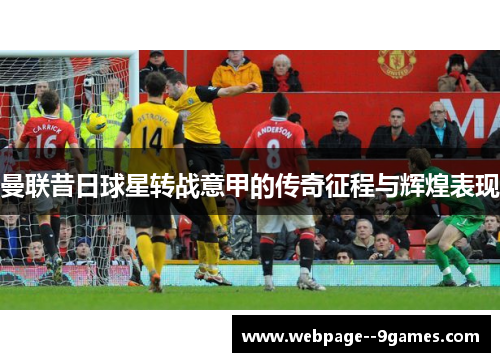 曼联昔日球星转战意甲的传奇征程与辉煌表现