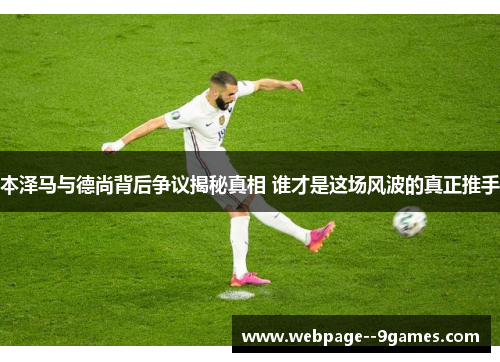 本泽马与德尚背后争议揭秘真相 谁才是这场风波的真正推手 本泽马与德尚背后争议揭秘真相 谁才是这场风波的真正推手