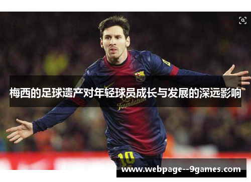 梅西的足球遗产对年轻球员成长与发展的深远影响