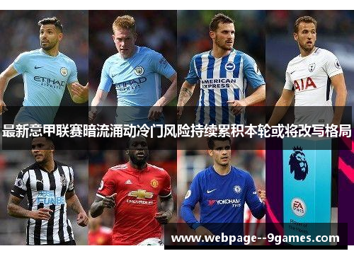最新意甲联赛暗流涌动冷门风险持续累积本轮或将改写格局 最新意甲联赛暗流涌动冷门风险持续累积本轮或将改写格局