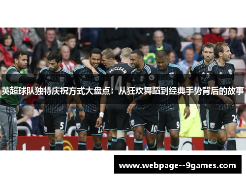 英超球队独特庆祝方式大盘点：从狂欢舞蹈到经典手势背后的故事