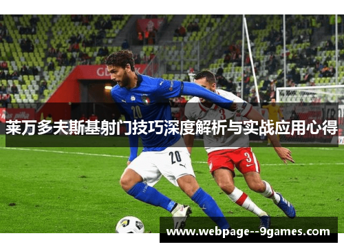 莱万多夫斯基射门技巧深度解析与实战应用心得 莱万多夫斯基射门技巧深度解析与实战应用心得