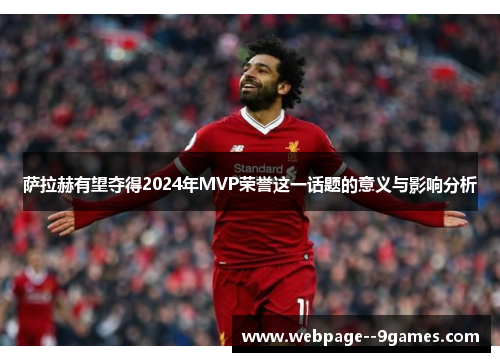 萨拉赫有望夺得2024年MVP荣誉这一话题的意义与影响分析