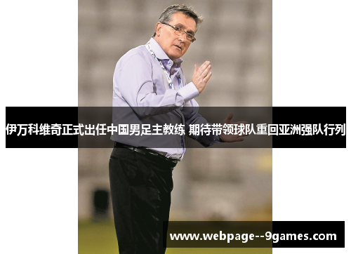 伊万科维奇正式出任中国男足主教练 期待带领球队重回亚洲强队行列 伊万科维奇正式出任中国男足主教练 期待带领球队重回亚洲强队行列