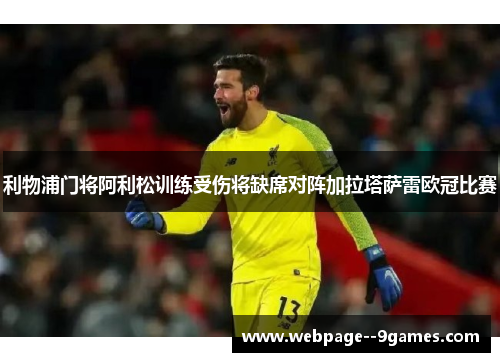 利物浦门将阿利松训练受伤将缺席对阵加拉塔萨雷欧冠比赛