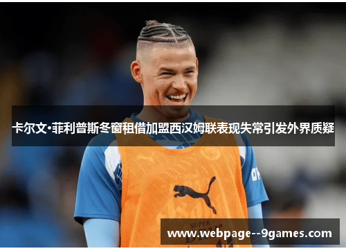 卡尔文·菲利普斯冬窗租借加盟西汉姆联表现失常引发外界质疑 卡尔文·菲利普斯冬窗租借加盟西汉姆联表现失常引发外界质疑