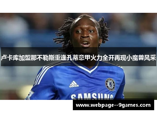 卢卡库加盟那不勒斯重逢孔蒂意甲火力全开再现小魔兽风采 卢卡库加盟那不勒斯重逢孔蒂意甲火力全开再现小魔兽风采