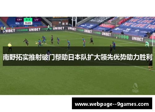 南野拓实推射破门帮助日本队扩大领先优势助力胜利 南野拓实推射破门帮助日本队扩大领先优势助力胜利