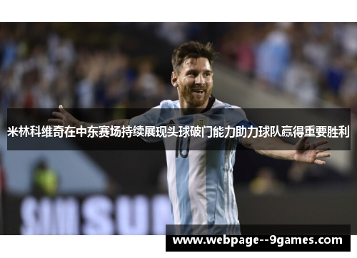 米林科维奇在中东赛场持续展现头球破门能力助力球队赢得重要胜利