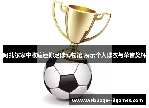 阿扎尔家中收藏迷你足球博物馆 展示个人球衣与荣誉奖杯