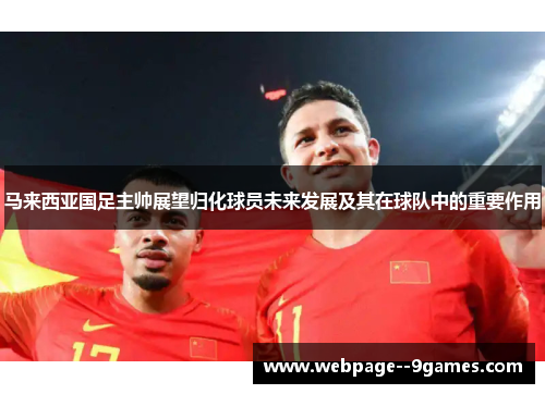 马来西亚国足主帅展望归化球员未来发展及其在球队中的重要作用
