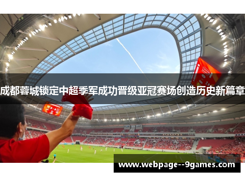 成都蓉城锁定中超季军成功晋级亚冠赛场创造历史新篇章