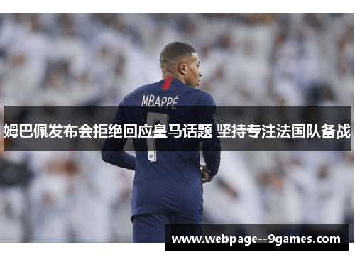 姆巴佩发布会拒绝回应皇马话题 坚持专注法国队备战