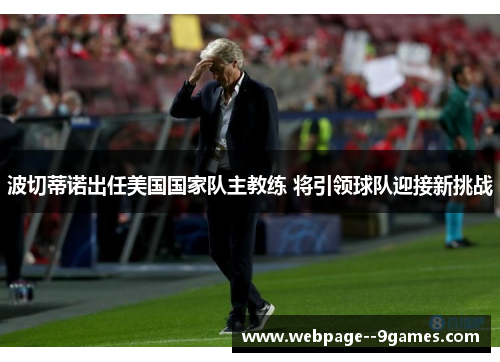 波切蒂诺出任美国国家队主教练 将引领球队迎接新挑战 波切蒂诺出任美国国家队主教练 将引领球队迎接新挑战