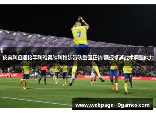 皮奥利迅速接手利雅得胜利稳步带队重回正轨 展现卓越战术调整能力 皮奥利迅速接手利雅得胜利稳步带队重回正轨 展现卓越战术调整能力