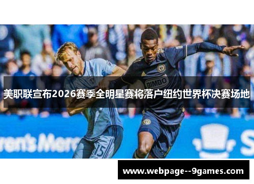 美职联宣布2026赛季全明星赛将落户纽约世界杯决赛场地 美职联宣布2026赛季全明星赛将落户纽约世界杯决赛场地