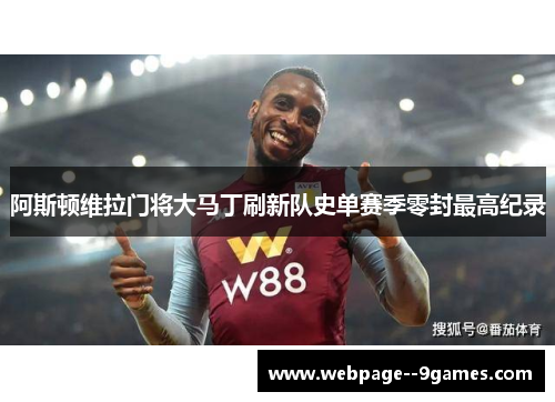阿斯顿维拉门将大马丁刷新队史单赛季零封最高纪录 阿斯顿维拉门将大马丁刷新队史单赛季零封最高纪录