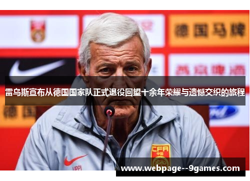 雷乌斯宣布从德国国家队正式退役回望十余年荣耀与遗憾交织的旅程 雷乌斯宣布从德国国家队正式退役回望十余年荣耀与遗憾交织的旅程